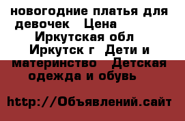 новогодние платья для девочек › Цена ­ 1 500 - Иркутская обл., Иркутск г. Дети и материнство » Детская одежда и обувь   